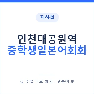 지하철 인천대공원역 중학생일본어회화 - 추천 안내 이미지 — 일본어UP 1:1 맞춤 수업, 첫 수업 무료 체험