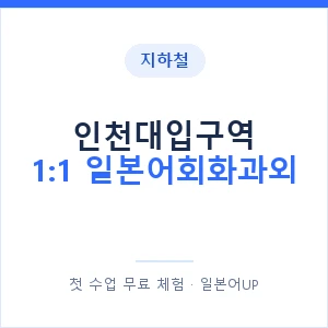 지하철 인천대입구역 1:1 일본어회화과외 - 왕초보부터 안내 이미지 — 일본어UP 1:1 맞춤 수업, 첫 수업 무료 체험
