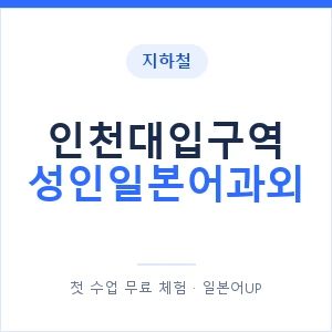 지하철 인천대입구역 성인일본어과외 - 일본어회화 추천 안내 이미지 — 일본어UP 1:1 맞춤 수업, 첫 수업 무료 체험