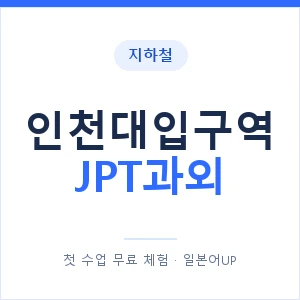 지하철 인천대입구역 JPT과외 - 추천 안내 이미지 — 일본어UP 1:1 맞춤 수업, 첫 수업 무료 체험