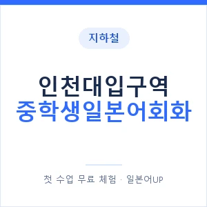 지하철 인천대입구역 중학생일본어회화 - 추천 안내 이미지 — 일본어UP 1:1 맞춤 수업, 첫 수업 무료 체험