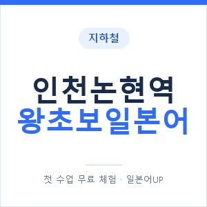 지하철 인천논현역 왕초보일본어 - 추천 안내 이미지 — 일본어UP 1:1 맞춤 수업, 첫 수업 무료 체험