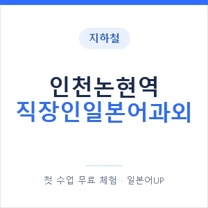 지하철 인천논현역 직장인일본어과외 - 비즈니스 안내 이미지 — 일본어UP 1:1 맞춤 수업, 첫 수업 무료 체험