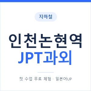 지하철 인천논현역 JPT과외 - 추천 안내 이미지 — 일본어UP 1:1 맞춤 수업, 첫 수업 무료 체험