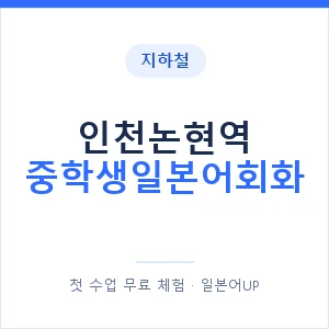지하철 인천논현역 중학생일본어회화 - 추천 안내 이미지 — 일본어UP 1:1 맞춤 수업, 첫 수업 무료 체험