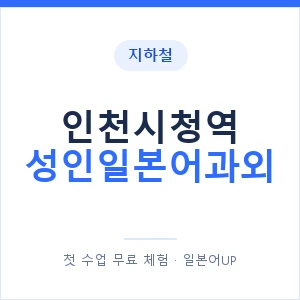 지하철 인천시청역 성인일본어과외 - 일본어회화 추천 안내 이미지 — 일본어UP 1:1 맞춤 수업, 첫 수업 무료 체험
