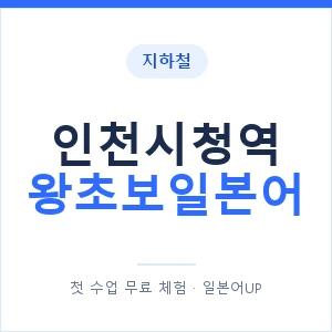 지하철 인천시청역 왕초보일본어 - 추천 안내 이미지 — 일본어UP 1:1 맞춤 수업, 첫 수업 무료 체험