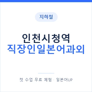 지하철 인천시청역 직장인일본어과외 - 비즈니스 안내 이미지 — 일본어UP 1:1 맞춤 수업, 첫 수업 무료 체험