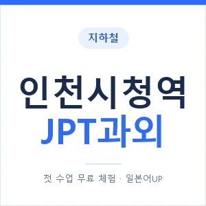 지하철 인천시청역 JPT과외 - 추천 안내 이미지 — 일본어UP 1:1 맞춤 수업, 첫 수업 무료 체험