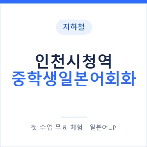 지하철 인천시청역 중학생일본어회화 - 추천 안내 이미지 — 일본어UP 1:1 맞춤 수업, 첫 수업 무료 체험