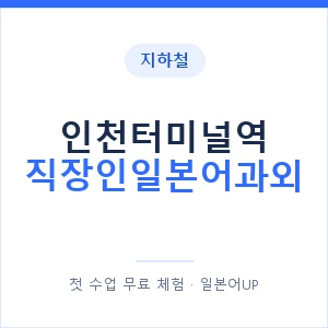 지하철 인천터미널역 직장인일본어과외 - 비즈니스 안내 이미지 — 일본어UP 1:1 맞춤 수업, 첫 수업 무료 체험