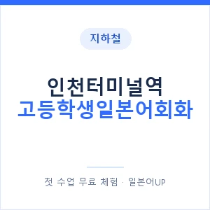 지하철 인천터미널역 고등학생일본어회화 - 추천 안내 이미지 — 일본어UP 1:1 맞춤 수업, 첫 수업 무료 체험
