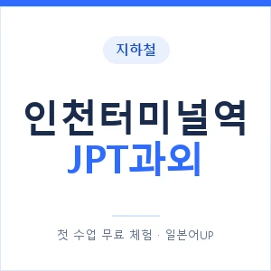 지하철 인천터미널역 JPT과외 - 추천 안내 이미지 — 일본어UP 1:1 맞춤 수업, 첫 수업 무료 체험