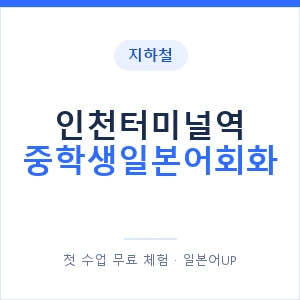 지하철 인천터미널역 중학생일본어회화 - 추천 안내 이미지 — 일본어UP 1:1 맞춤 수업, 첫 수업 무료 체험