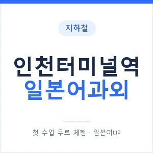 인천터미널역 일본어과외 안내 이미지 — 일본어UP 1:1 맞춤 수업