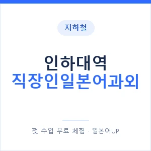 지하철 인하대역 직장인일본어과외 - 비즈니스 안내 이미지 — 일본어UP 1:1 맞춤 수업, 첫 수업 무료 체험