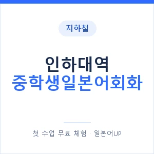 지하철 인하대역 중학생일본어회화 - 추천 안내 이미지 — 일본어UP 1:1 맞춤 수업, 첫 수업 무료 체험