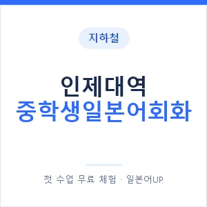 지하철 인제대역 중학생일본어회화 - 추천 안내 이미지 — 일본어UP 1:1 맞춤 수업, 첫 수업 무료 체험