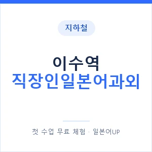 지하철 이수역 직장인일본어과외 - 비즈니스 안내 이미지 — 일본어UP 1:1 맞춤 수업, 첫 수업 무료 체험