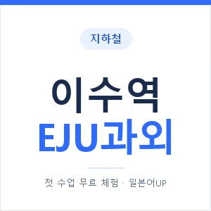 지하철 이수역 EJU과외 - 추천 안내 이미지 — 일본어UP 1:1 맞춤 수업, 첫 수업 무료 체험