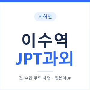 지하철 이수역 JPT과외 - 추천 안내 이미지 — 일본어UP 1:1 맞춤 수업, 첫 수업 무료 체험