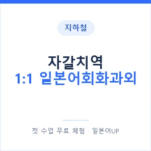 지하철 자갈치역 1:1 일본어회화과외 - 왕초보부터 안내 이미지 — 일본어UP 1:1 맞춤 수업, 첫 수업 무료 체험