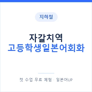 지하철 자갈치역 고등학생일본어회화 - 추천 안내 이미지 — 일본어UP 1:1 맞춤 수업, 첫 수업 무료 체험