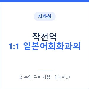 지하철 작전역 1:1 일본어회화과외 - 왕초보부터 안내 이미지 — 일본어UP 1:1 맞춤 수업, 첫 수업 무료 체험