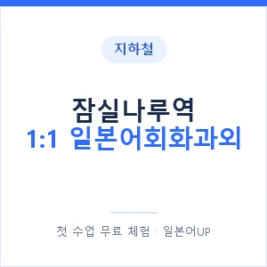 지하철 잠실나루역 1:1 일본어회화과외 - 왕초보부터 안내 이미지 — 일본어UP 1:1 맞춤 수업, 첫 수업 무료 체험