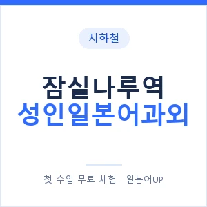 지하철 잠실나루역 성인일본어과외 - 일본어회화 추천 안내 이미지 — 일본어UP 1:1 맞춤 수업, 첫 수업 무료 체험