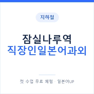 지하철 잠실나루역 직장인일본어과외 - 비즈니스 안내 이미지 — 일본어UP 1:1 맞춤 수업, 첫 수업 무료 체험
