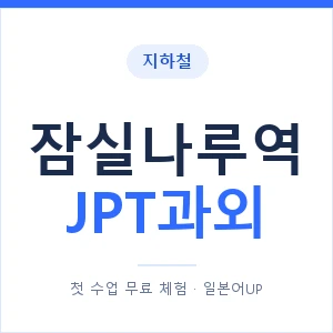 지하철 잠실나루역 JPT과외 - 추천 안내 이미지 — 일본어UP 1:1 맞춤 수업, 첫 수업 무료 체험