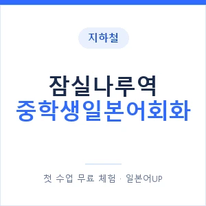 지하철 잠실나루역 중학생일본어회화 - 추천 안내 이미지 — 일본어UP 1:1 맞춤 수업, 첫 수업 무료 체험