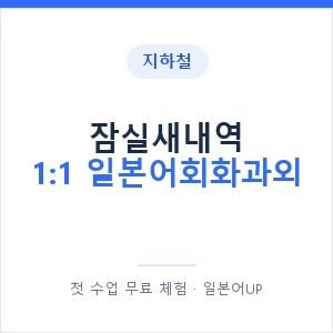 지하철 잠실새내역 1:1 일본어회화과외 - 왕초보부터 안내 이미지 — 일본어UP 1:1 맞춤 수업, 첫 수업 무료 체험