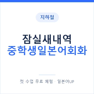 지하철 잠실새내역 중학생일본어회화 - 추천 안내 이미지 — 일본어UP 1:1 맞춤 수업, 첫 수업 무료 체험