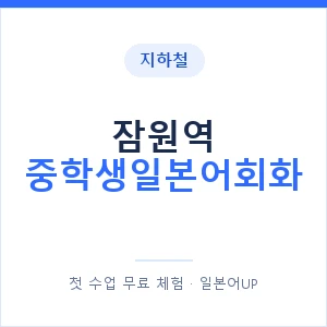 지하철 잠원역 중학생일본어회화 - 추천 안내 이미지 — 일본어UP 1:1 맞춤 수업, 첫 수업 무료 체험