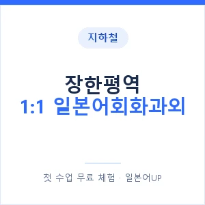 지하철 장한평역 1:1 일본어회화과외 - 왕초보부터 안내 이미지 — 일본어UP 1:1 맞춤 수업, 첫 수업 무료 체험