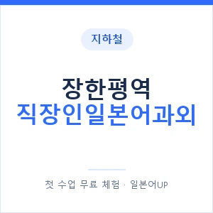 지하철 장한평역 직장인일본어과외 - 비즈니스 안내 이미지 — 일본어UP 1:1 맞춤 수업, 첫 수업 무료 체험