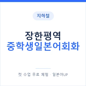 지하철 장한평역 중학생일본어회화 - 추천 안내 이미지 — 일본어UP 1:1 맞춤 수업, 첫 수업 무료 체험