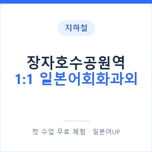 지하철 장자호수공원역 1:1 일본어회화과외 - 왕초보부터 안내 이미지 — 일본어UP 1:1 맞춤 수업, 첫 수업 무료 체험