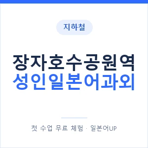 지하철 장자호수공원역 성인일본어과외 - 일본어회화 추천 안내 이미지 — 일본어UP 1:1 맞춤 수업, 첫 수업 무료 체험