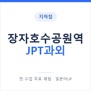 지하철 장자호수공원역 JPT과외 - 추천 안내 이미지 — 일본어UP 1:1 맞춤 수업, 첫 수업 무료 체험