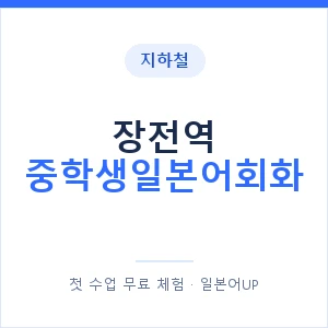 지하철 장전역 중학생일본어회화 - 추천 안내 이미지 — 일본어UP 1:1 맞춤 수업, 첫 수업 무료 체험