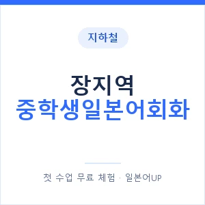 지하철 장지역 중학생일본어회화 - 추천 안내 이미지 — 일본어UP 1:1 맞춤 수업, 첫 수업 무료 체험