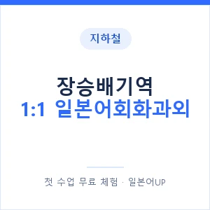 지하철 장승배기역 1:1 일본어회화과외 - 왕초보부터 안내 이미지 — 일본어UP 1:1 맞춤 수업, 첫 수업 무료 체험