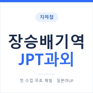 지하철 장승배기역 JPT과외 - 추천 안내 이미지 — 일본어UP 1:1 맞춤 수업, 첫 수업 무료 체험