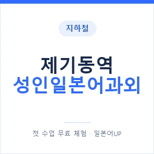 지하철 제기동역 성인일본어과외 - 일본어회화 추천 안내 이미지 — 일본어UP 1:1 맞춤 수업, 첫 수업 무료 체험