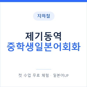 지하철 제기동역 중학생일본어회화 - 추천 안내 이미지 — 일본어UP 1:1 맞춤 수업, 첫 수업 무료 체험