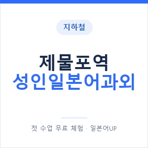 지하철 제물포역 성인일본어과외 - 일본어회화 추천 안내 이미지 — 일본어UP 1:1 맞춤 수업, 첫 수업 무료 체험