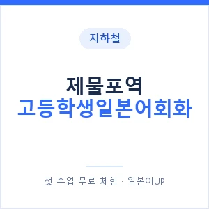 지하철 제물포역 고등학생일본어회화 - 추천 안내 이미지 — 일본어UP 1:1 맞춤 수업, 첫 수업 무료 체험
